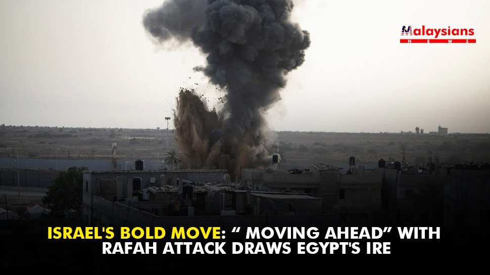 Israel’s Bold Move: “ Moving Ahead” with Rafah Attack Draws Egypt’s Ire