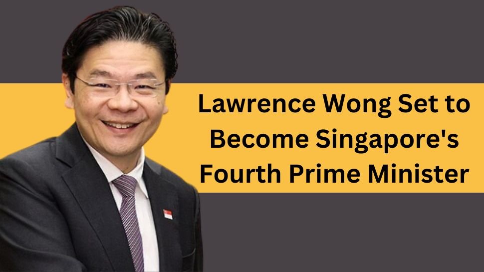 Lawrence Wong Set to Become Singapore’s Fourth Prime Minister on May 15
