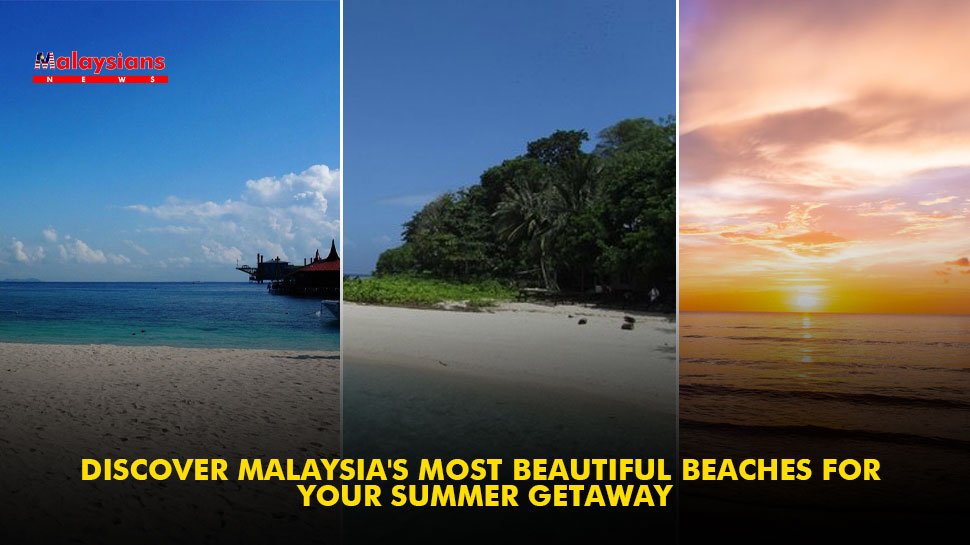 Discover Malaysia’s Most Beautiful Beaches for Your Summer Getaway